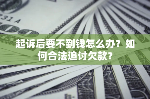 北京起诉后要不到钱怎么办？如何合法追讨欠款？