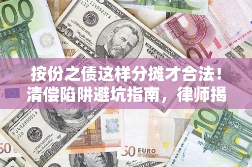 北京按份之债这样分摊才合法！清偿陷阱避坑指南，律师揭秘关键条款