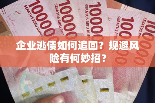 北京企业逃债如何追回？规避风险有何妙招？