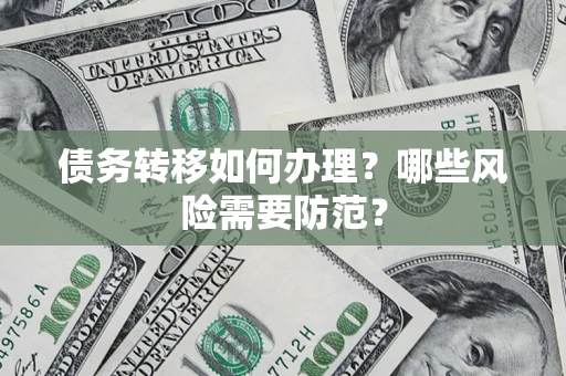 北京债务转移如何办理？哪些风险需要防范？
