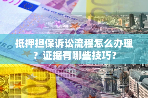 北京抵押担保诉讼流程怎么办理？证据有哪些技巧？