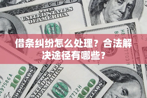 北京借条纠纷怎么处理？合法解决途径有哪些？
