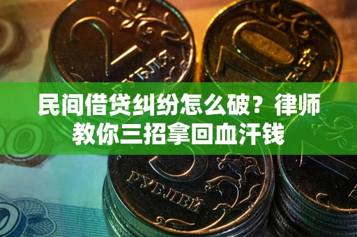 北京民间借贷纠纷怎么破？律师教你三招拿回血汗钱
