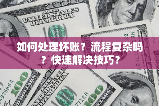 北京如何处理坏账？流程复杂吗？快速解决技巧？