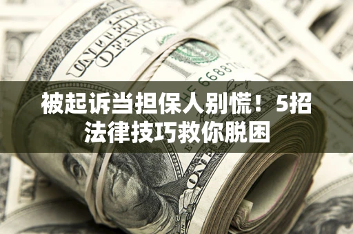 北京被起诉当担保人别慌！5招法律技巧救你脱困