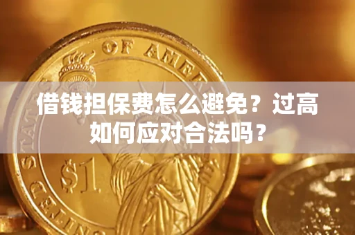 北京借钱担保费怎么避免？过高如何应对合法吗？
