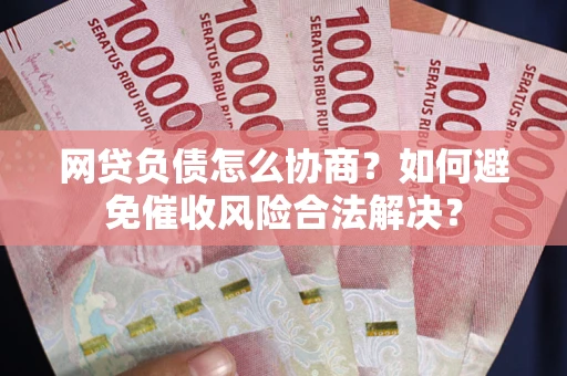 北京网贷负债怎么协商？如何避免催收风险合法解决？