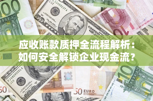 北京应收账款质押全流程解析：如何安全解锁企业现金流？