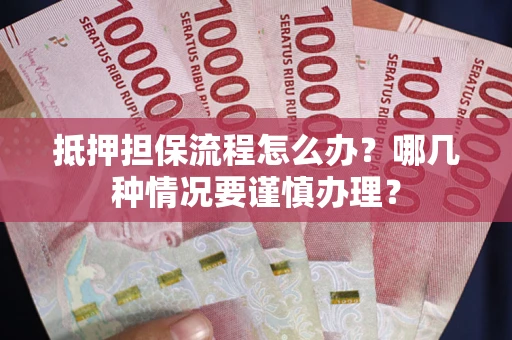 北京抵押担保流程怎么办？哪几种情况要谨慎办理？