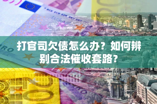 北京打官司欠债怎么办？如何辨别合法催收套路？