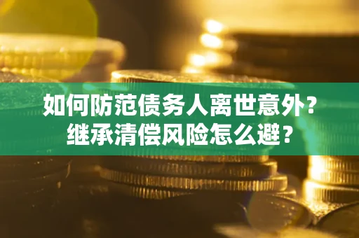 北京如何防范债务人离世意外？继承清偿风险怎么避？