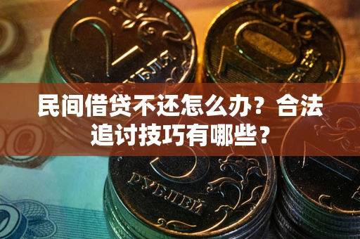 北京民间借贷不还怎么办？合法追讨技巧有哪些？