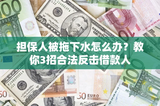 北京担保人被拖下水怎么办？教你3招合法反击借款人