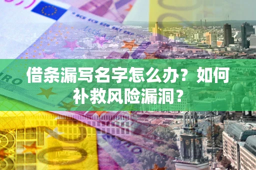 北京借条漏写名字怎么办？如何补救风险漏洞？