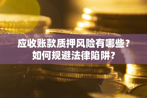 北京应收账款质押风险有哪些？如何规避法律陷阱？