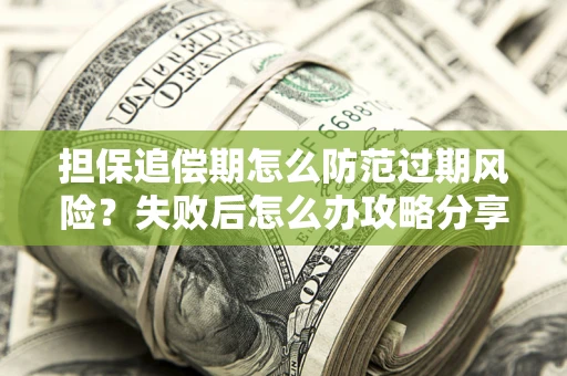 北京担保追偿期怎么防范过期风险？失败后怎么办攻略分享