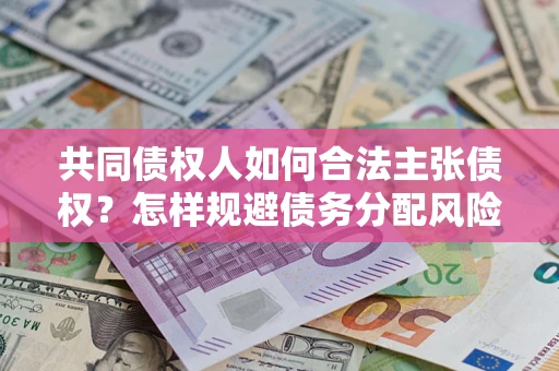 北京共同债权人如何合法主张债权？怎样规避债务分配风险？