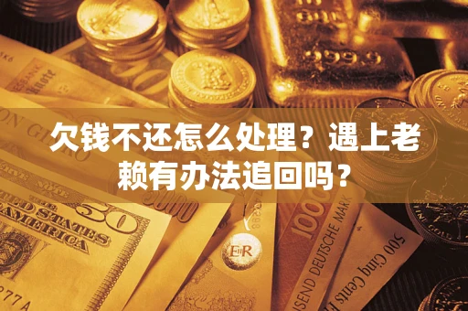 北京欠钱不还怎么处理？遇上老赖有办法追回吗？