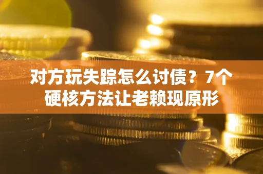 北京对方玩失踪怎么讨债？7个硬核方法让老赖现原形
