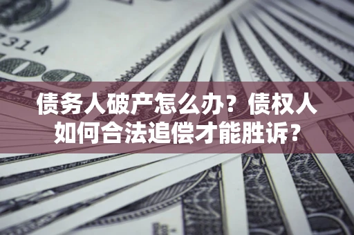 北京债务人破产怎么办？债权人如何合法追偿才能胜诉？