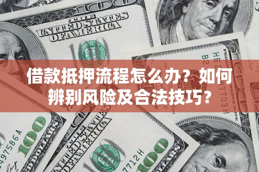 北京借款抵押流程怎么办？如何辨别风险及合法技巧？
