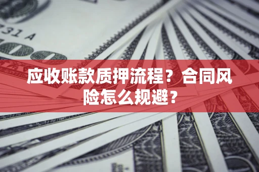 北京应收账款质押流程？合同风险怎么规避？