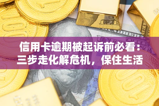 北京信用卡逾期被起诉前必看：三步走化解危机，保住生活尊严