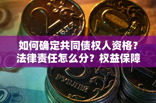北京如何确定共同债权人资格？法律责任怎么分？权益保障技巧揭秘！