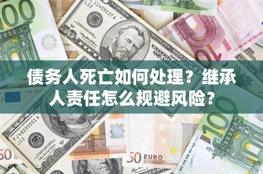 北京债务人死亡如何处理？继承人责任怎么规避风险？