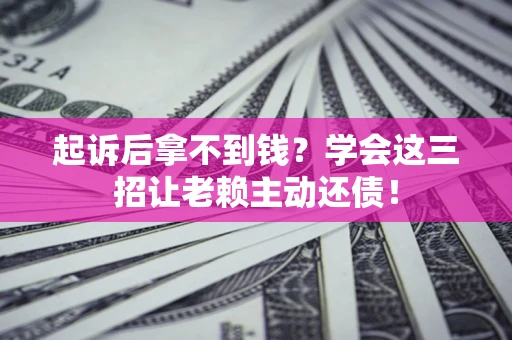 北京起诉后拿不到钱？学会这三招让老赖主动还债！