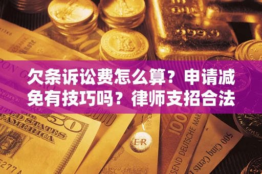 北京欠条诉讼费怎么算？申请减免有技巧吗？律师支招合法省钱