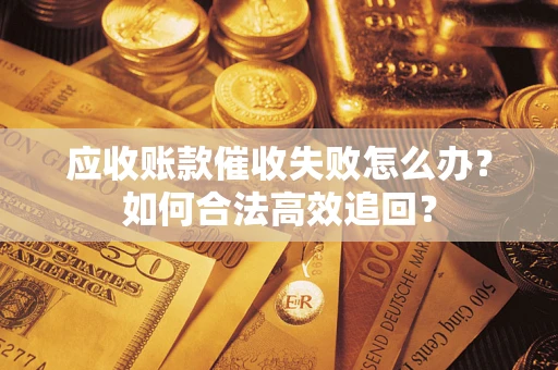 北京应收账款催收失败怎么办？如何合法高效追回？