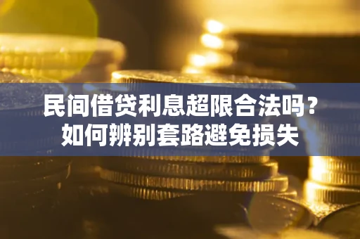 北京民间借贷利息超限合法吗？如何辨别套路避免损失