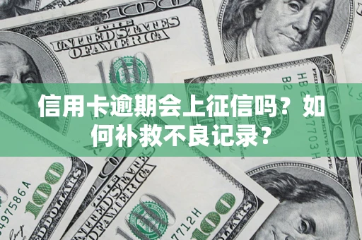 北京信用卡逾期会上征信吗？如何补救不良记录？