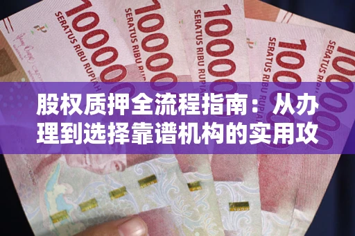北京股权质押全流程指南：从办理到选择靠谱机构的实用攻略
