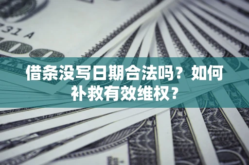北京借条没写日期合法吗？如何补救有效维权？