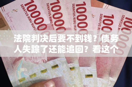 北京法院判决后要不到钱？债务人失踪了还能追回？看这个方法！
