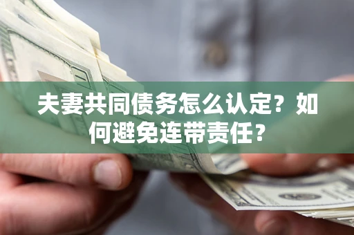 北京夫妻共同债务怎么认定？如何避免连带责任？