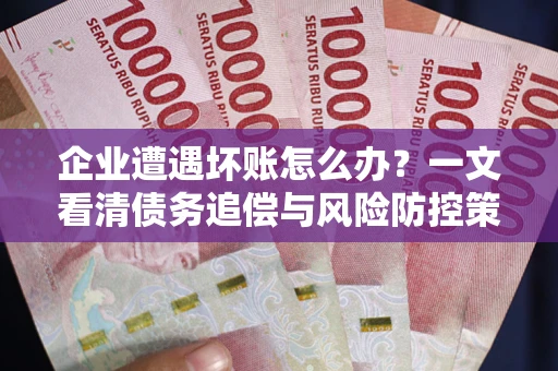 北京企业遭遇坏账怎么办？一文看清债务追偿与风险防控策略
