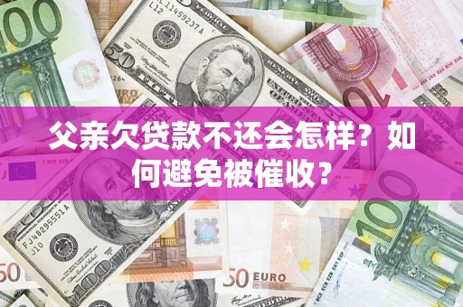 北京父亲欠贷款不还会怎样？如何避免被催收？