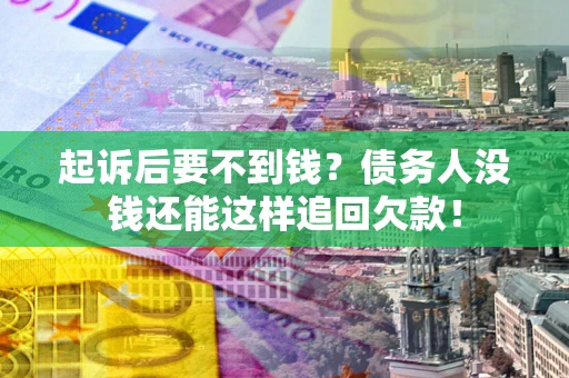 北京起诉后要不到钱？债务人没钱还能这样追回欠款！
