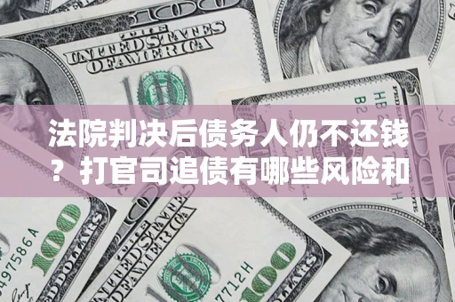 北京法院判决后债务人仍不还钱？打官司追债有哪些风险和技巧？