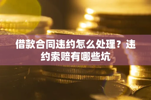 北京借款合同违约怎么处理？违约索赔有哪些坑