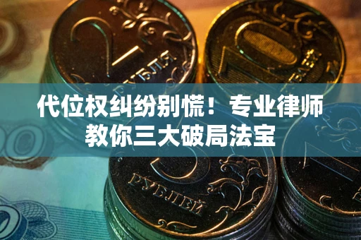 北京代位权纠纷别慌！专业律师教你三大破局法宝