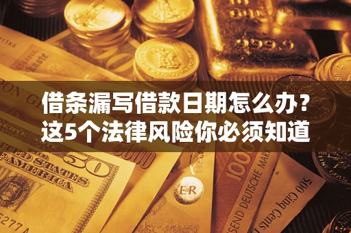 北京借条漏写借款日期怎么办？这5个法律风险你必须知道