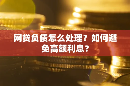 北京网贷负债怎么处理？如何避免高额利息？