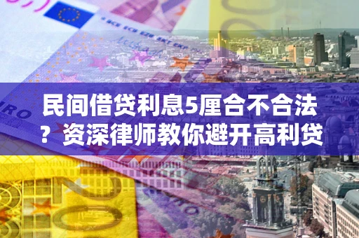 北京民间借贷利息5厘合不合法？资深律师教你避开高利贷陷阱