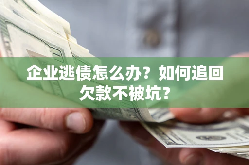 北京企业逃债怎么办？如何追回欠款不被坑？