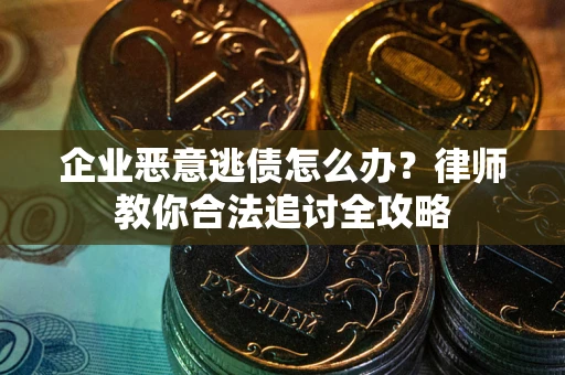 北京企业恶意逃债怎么办？律师教你合法追讨全攻略