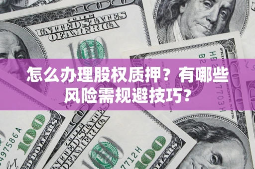 北京怎么办理股权质押？有哪些风险需规避技巧？